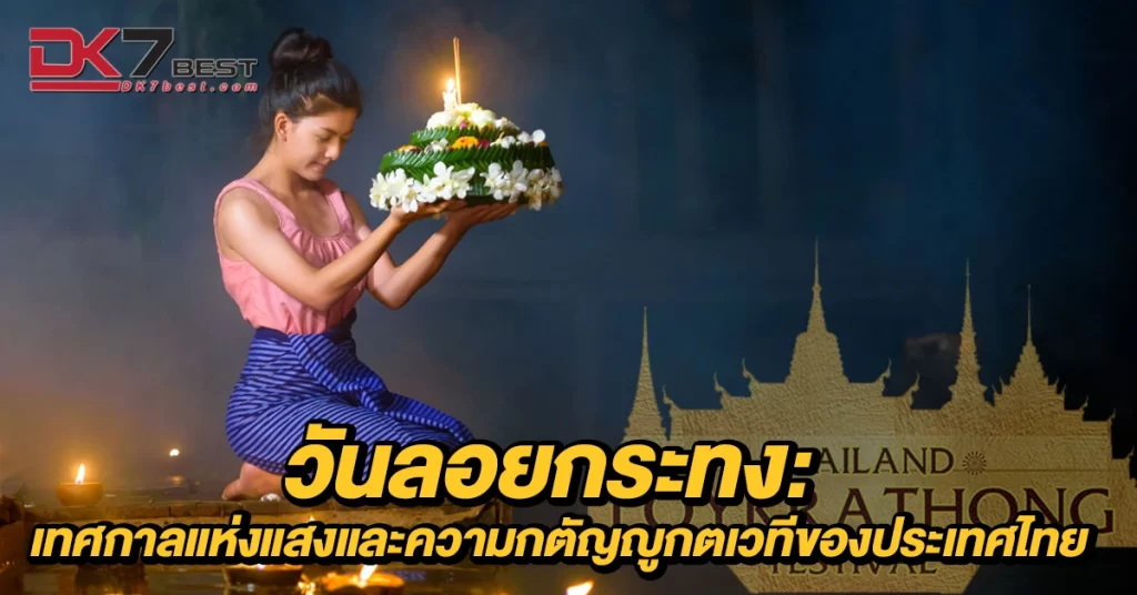 วันลอยกระทง เทศกาลแห่งแสงและความกตัญญูกตเวทีของประเทศไทย
